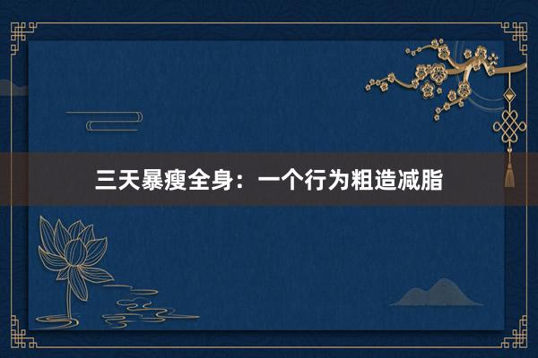 三天暴瘦全身：一个行为粗造减脂